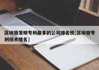 区块链发明专利最多的公司排名榜[区块链专利技术排名]