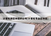 计算机做区块链的公司[计算机专业区块链]