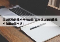 深圳区块链技术外包公司[深圳区块链网络技术有限公司电话]