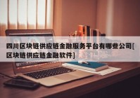 四川区块链供应链金融服务平台有哪些公司[区块链供应链金融软件]