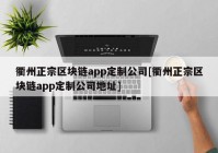 衢州正宗区块链app定制公司[衢州正宗区块链app定制公司地址]