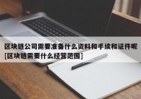 区块链公司需要准备什么资料和手续和证件呢[区块链需要什么经营范围]