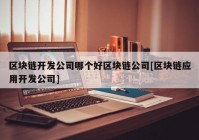 区块链开发公司哪个好区块链公司[区块链应用开发公司]