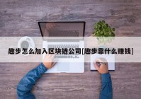 趣步怎么加入区块链公司[趣步靠什么赚钱]