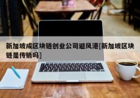 新加坡成区块链创业公司避风港[新加坡区块链是传销吗]