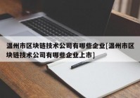 温州市区块链技术公司有哪些企业[温州市区块链技术公司有哪些企业上市]