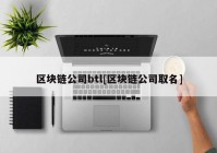 区块链公司btl[区块链公司取名]