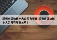 深圳市区块链十大公司有哪些[深圳市区块链十大公司有哪些公司]