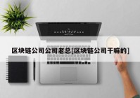 区块链公司公司老总[区块链公司干嘛的]