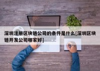 深圳注册区块链公司的条件是什么[深圳区块链开发公司哪家好]