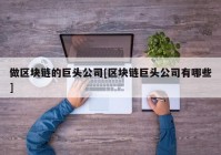 做区块链的巨头公司[区块链巨头公司有哪些]