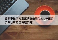 国家审批了几家区块链公司[2020年国家公布认可的区块链公司]