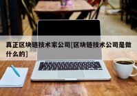 真正区块链技术家公司[区块链技术公司是做什么的]