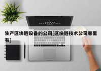 生产区块链设备的公司[区块链技术公司哪里有]