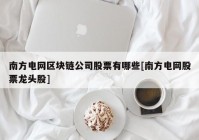 南方电网区块链公司股票有哪些[南方电网股票龙头股]