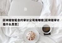 区块链智能合约审计公司有哪些[区块链审计是什么意思]