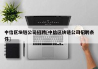 中信区块链公司招聘[中信区块链公司招聘条件]