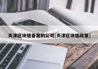 天津区块链备案的公司[天津区块链政策]