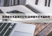 区块链艺术品发行公司[区块链与艺术品的可行性]