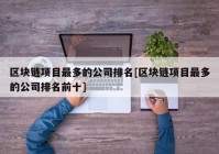 区块链项目最多的公司排名[区块链项目最多的公司排名前十]