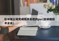 区块链公司完成技术实现的psc[区块链技术企业]