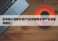 区块链公司数字资产[区块链数字资产交易服务规范]