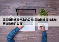 做区块链底层开发的公司[区块链底层技术和基础设施的公司]