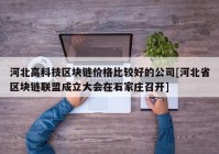 河北高科技区块链价格比较好的公司[河北省区块链联盟成立大会在石家庄召开]