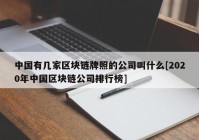 中国有几家区块链牌照的公司叫什么[2020年中国区块链公司排行榜]