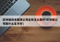 区块链技术服务公司名称怎么取好[区块链公司取什么名字好]