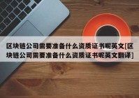 区块链公司需要准备什么资质证书呢英文[区块链公司需要准备什么资质证书呢英文翻译]