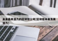 未来最具潜力的区块链公司[区块链未来发展潜力]